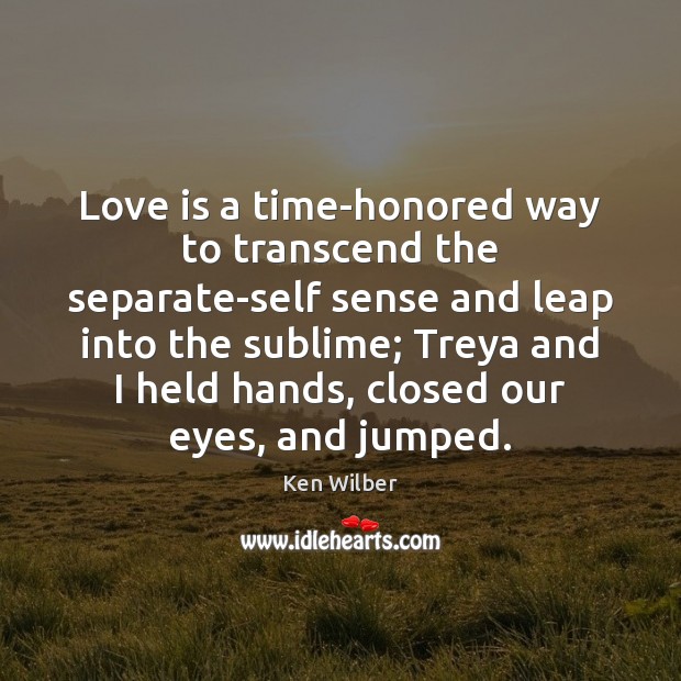 Love is a time-honored way to transcend the separate-self sense and leap Ken Wilber Picture Quote