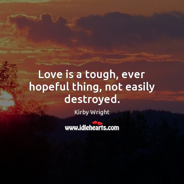 Love is a tough, ever hopeful thing, not easily destroyed. Kirby Wright Picture Quote