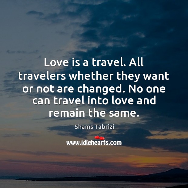Love is a travel. All travelers whether they want or not are Shams Tabrizi Picture Quote