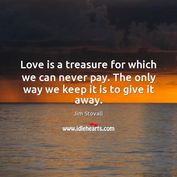 Love is a treasure for which we can never pay. The only way we keep it is to give it away. Image