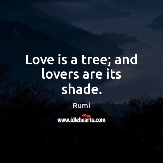 Love is a tree; and lovers are its shade. Rumi Picture Quote
