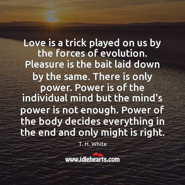 Love is a trick played on us by the forces of evolution. T. H. White Picture Quote