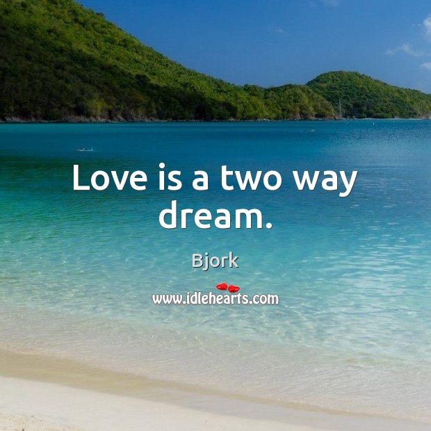 Love is a two way dream. Bjork Picture Quote