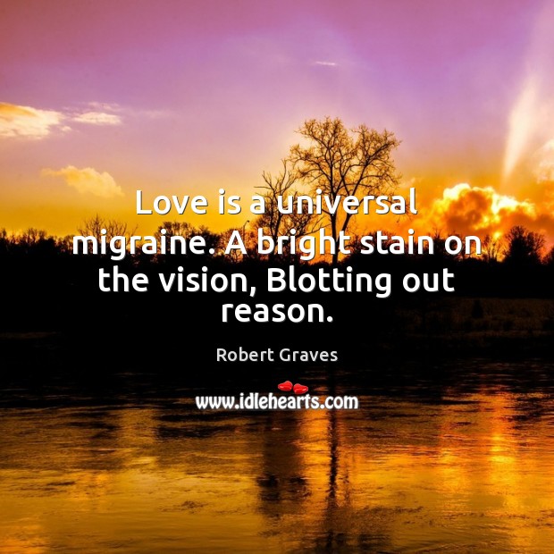 Love is a universal migraine. A bright stain on the vision, Blotting out reason. Image