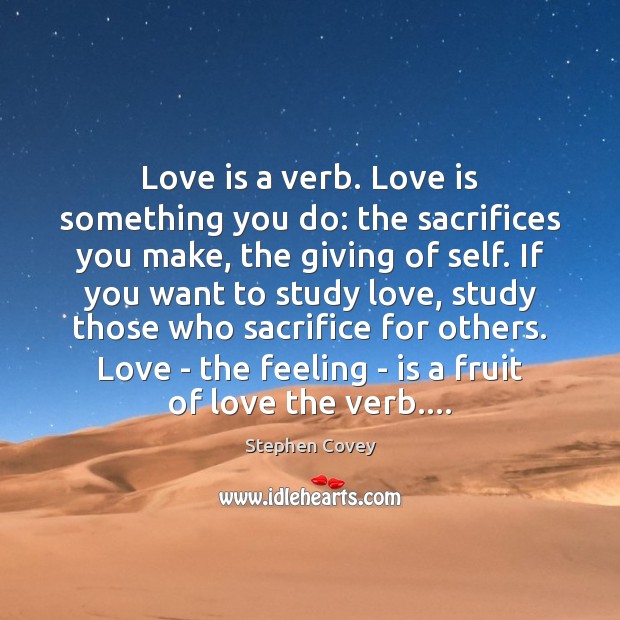 Love is a verb. Love is something you do: the sacrifices you Stephen Covey Picture Quote