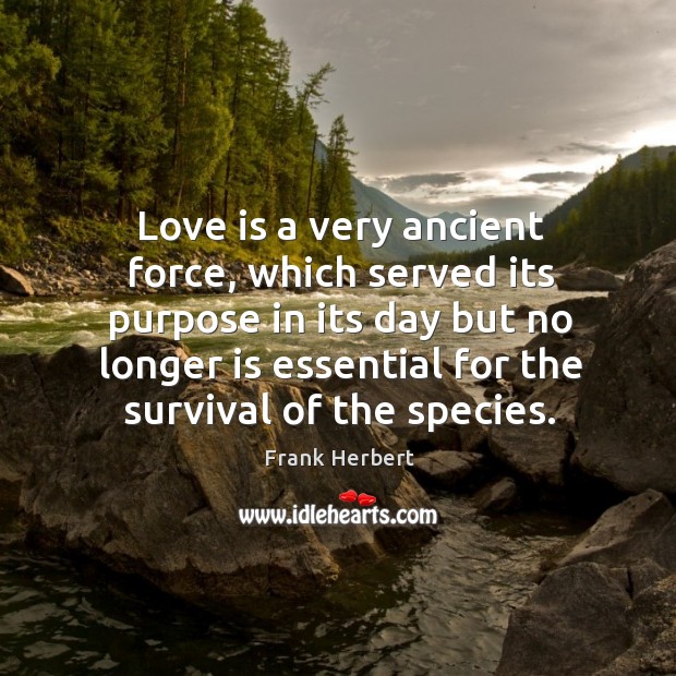 Love is a very ancient force, which served its purpose in its Frank Herbert Picture Quote