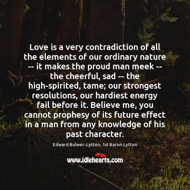 Love is a very contradiction of all the elements of our ordinary Edward Bulwer-Lytton, 1st Baron Lytton Picture Quote