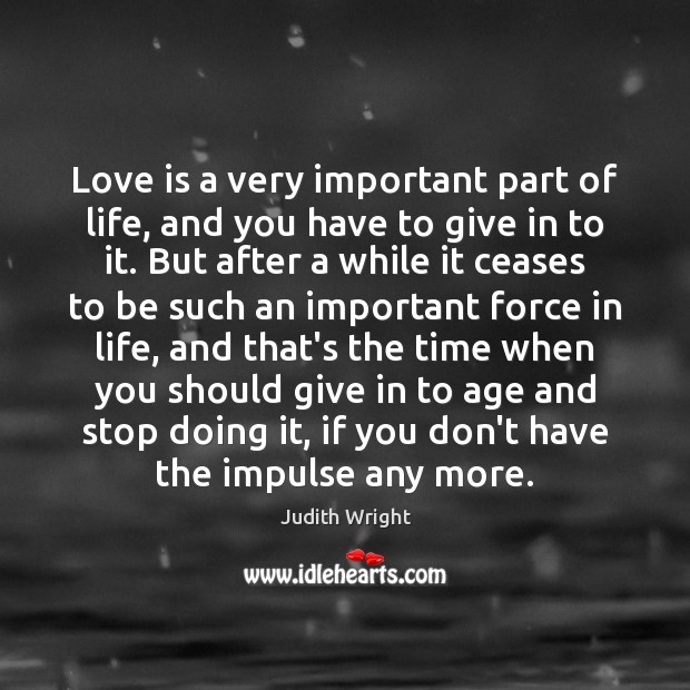 Love is a very important part of life, and you have to Judith Wright Picture Quote