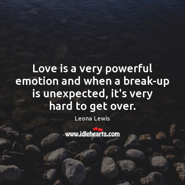 Love is a very powerful emotion and when a break-up is unexpected, Leona Lewis Picture Quote