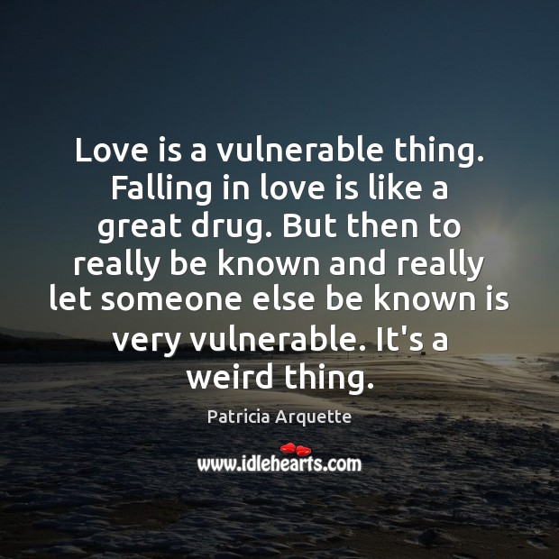 Love is a vulnerable thing. Falling in love is like a great Patricia Arquette Picture Quote
