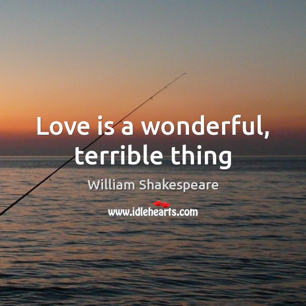 Love is a wonderful, terrible thing William Shakespeare Picture Quote
