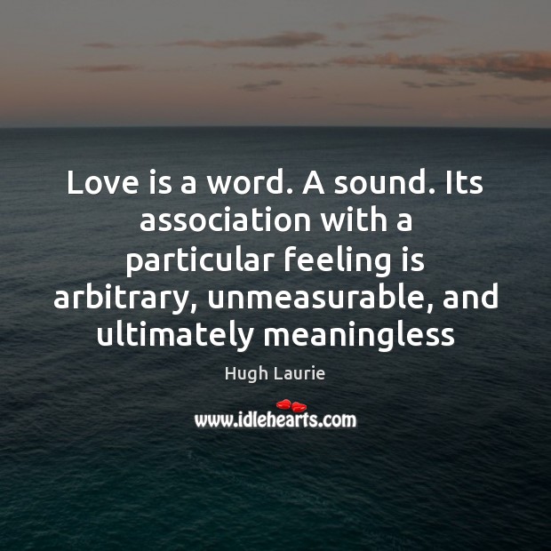 Love is a word. A sound. Its association with a particular feeling Image