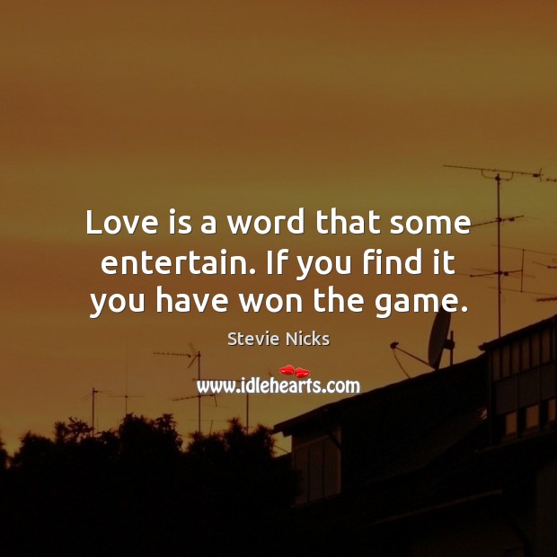 Love is a word that some entertain. If you find it you have won the game. Image