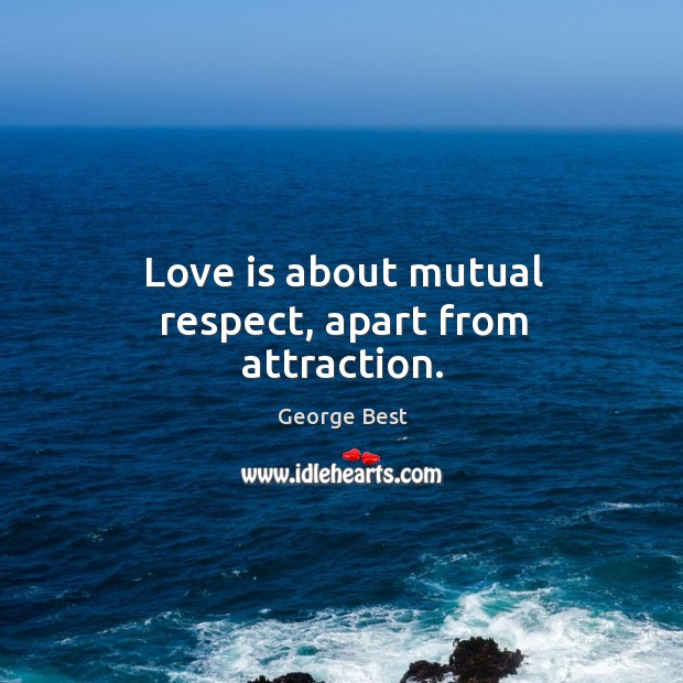 Love is about mutual respect, apart from attraction. George Best Picture Quote