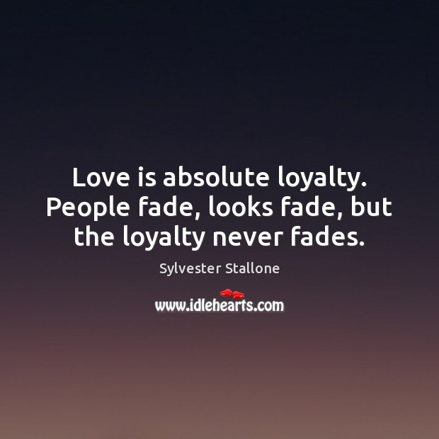 Love is absolute loyalty. People fade, looks fade, but the loyalty never fades. Image