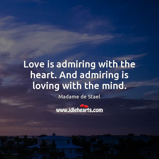 Love is admiring with the heart. And admiring is loving with the mind. Madame de Stael Picture Quote