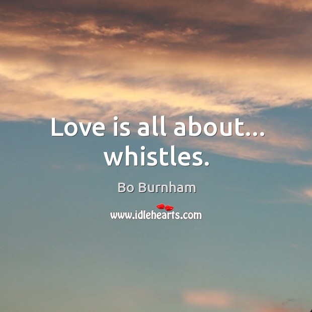 Love is all about… whistles. Love Is Quotes Image