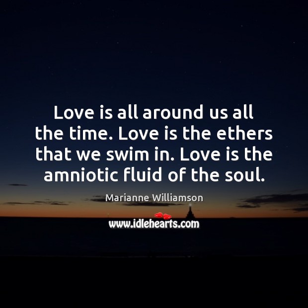 Love is all around us all the time. Love is the ethers Marianne Williamson Picture Quote