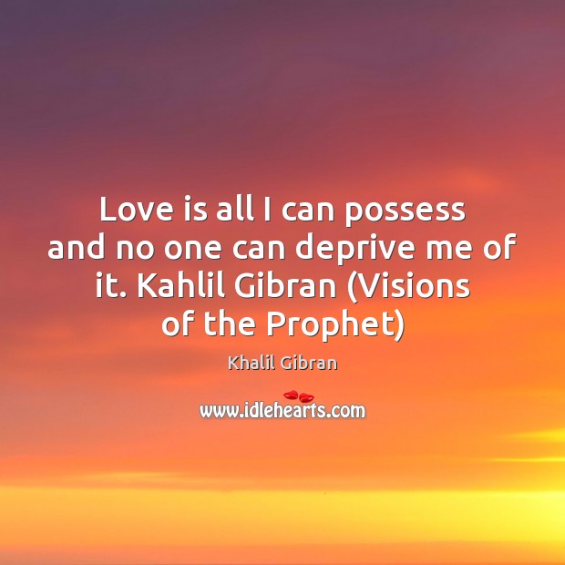 Love is all I can possess and no one can deprive me Khalil Gibran Picture Quote