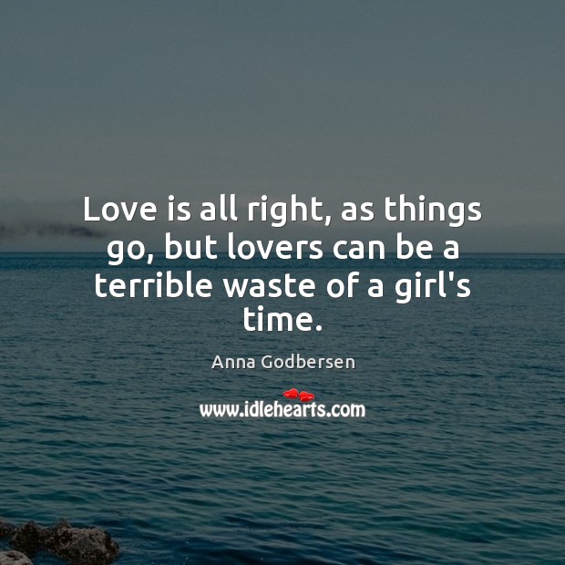 Love is all right, as things go, but lovers can be a terrible waste of a girl’s time. Image