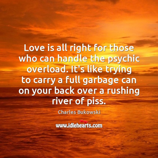 Love is all right for those who can handle the psychic overload. Charles Bukowski Picture Quote