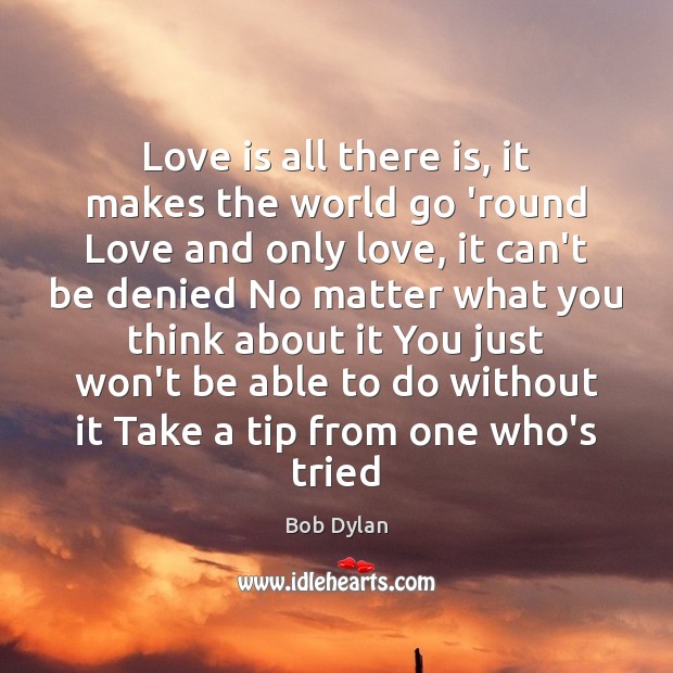 Love is all there is, it makes the world go ’round Love Bob Dylan Picture Quote