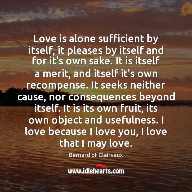 Love is alone sufficient by itself, it pleases by itself and for Bernard of Clairvaux Picture Quote