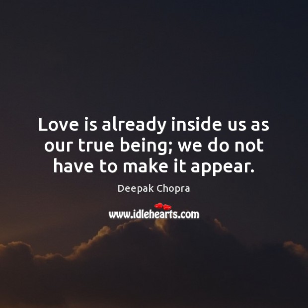 Love is already inside us as our true being; we do not have to make it appear. Deepak Chopra Picture Quote