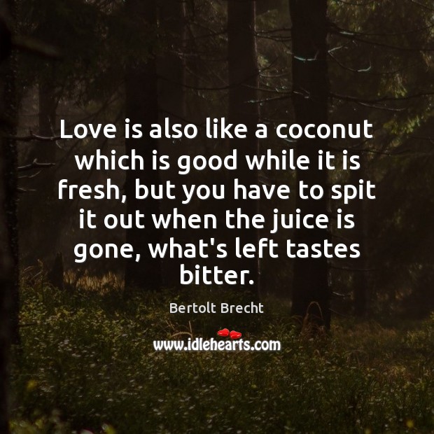 Love is also like a coconut which is good while it is Bertolt Brecht Picture Quote