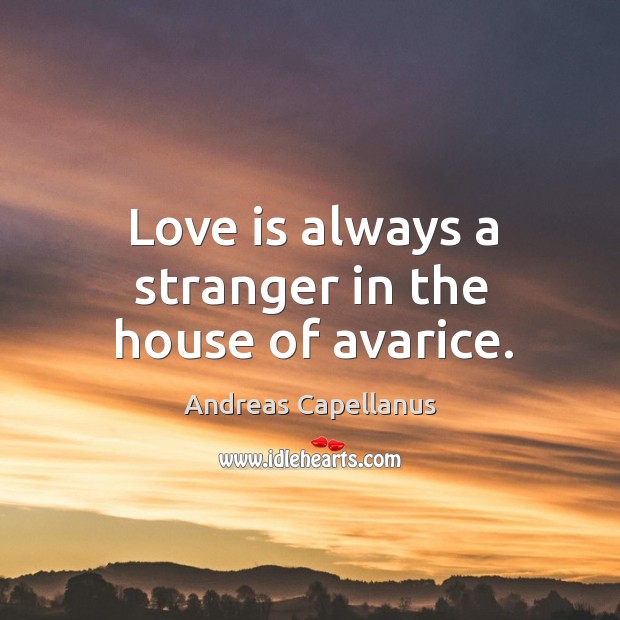 Love is always a stranger in the house of avarice. Image