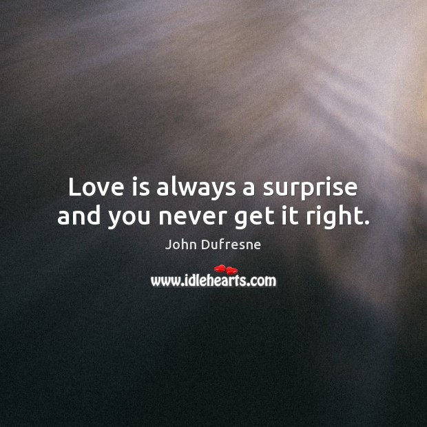 Love is always a surprise and you never get it right. John Dufresne Picture Quote