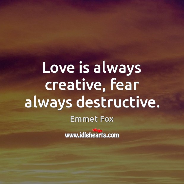 Love is always creative, fear always destructive. Emmet Fox Picture Quote