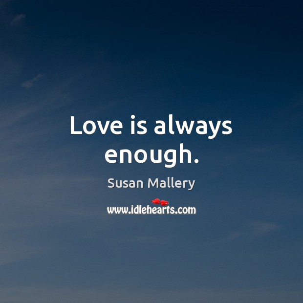 Love is always enough. Susan Mallery Picture Quote