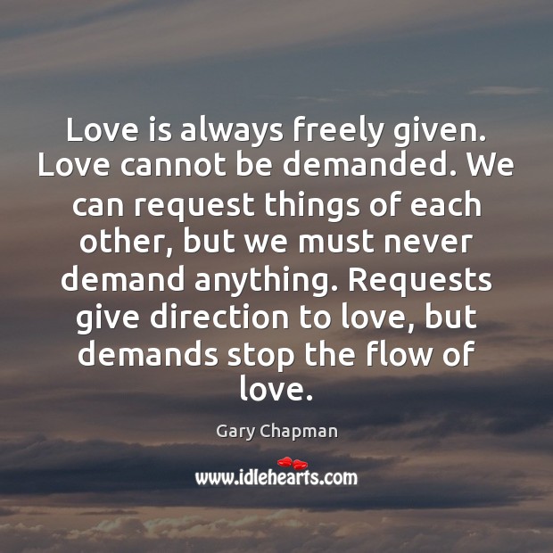 Love is always freely given. Love cannot be demanded. We can request Gary Chapman Picture Quote