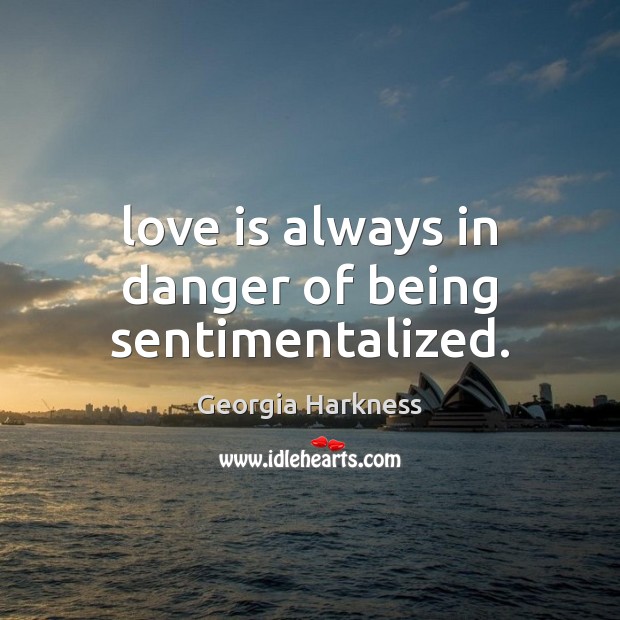 Love is always in danger of being sentimentalized. Georgia Harkness Picture Quote