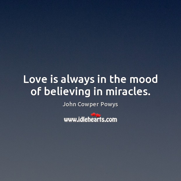 Love is always in the mood of believing in miracles. John Cowper Powys Picture Quote