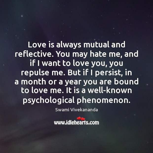 Love is always mutual and reflective. You may hate me, and if Swami Vivekananda Picture Quote