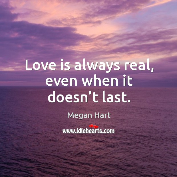 Love is always real, even when it doesn’t last. Love Is Quotes Image