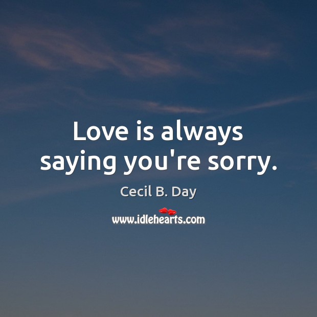Love is always saying you’re sorry. Cecil B. Day Picture Quote