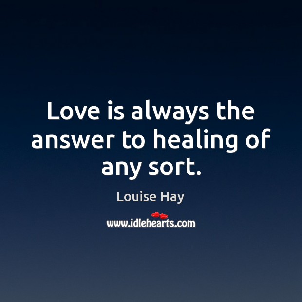 Love is always the answer to healing of any sort. Louise Hay Picture Quote