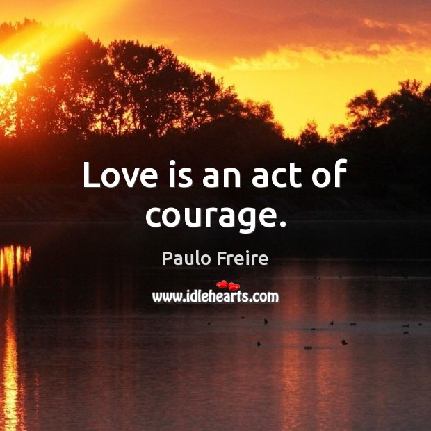 Love is an act of courage. Paulo Freire Picture Quote