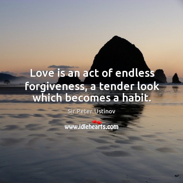 Love is an act of endless forgiveness, a tender look which becomes a habit. Sir Peter Ustinov Picture Quote