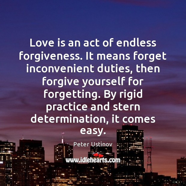 Love is an act of endless forgiveness. It means forget inconvenient duties, Peter Ustinov Picture Quote