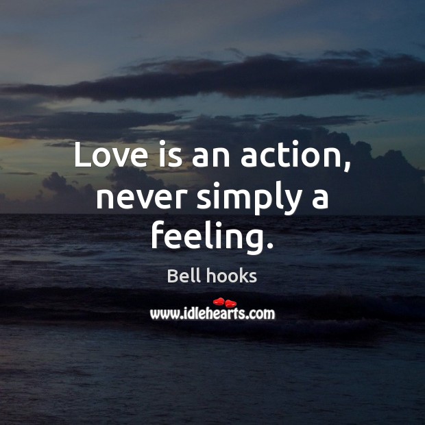 Love is an action, never simply a feeling. Bell hooks Picture Quote