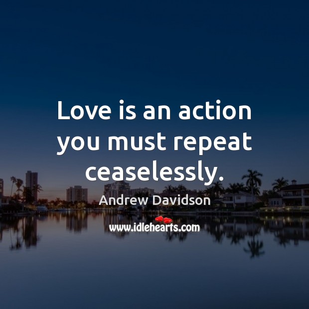 Love is an action you must repeat ceaselessly. Image