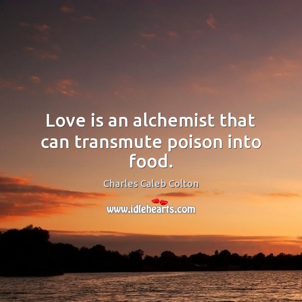 Love is an alchemist that can transmute poison into food. Charles Caleb Colton Picture Quote