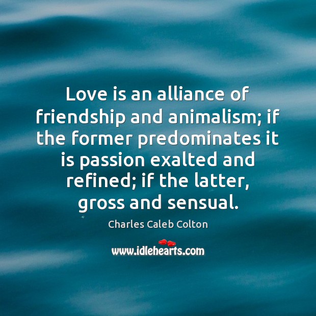 Love is an alliance of friendship and animalism; if the former predominates Charles Caleb Colton Picture Quote