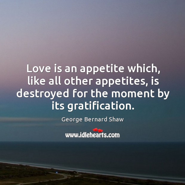 Love is an appetite which, like all other appetites, is destroyed for Love Is Quotes Image