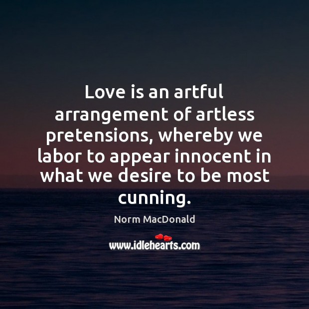 Love is an artful arrangement of artless pretensions, whereby we labor to Norm MacDonald Picture Quote