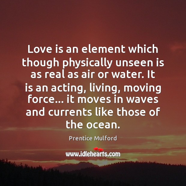Love is an element which though physically unseen is as real as Prentice Mulford Picture Quote